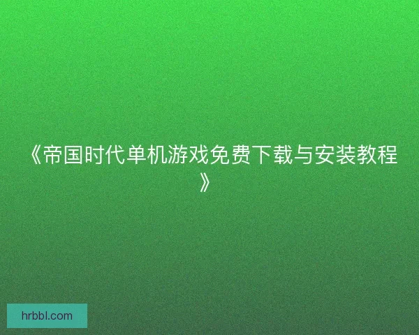 《帝国时代单机游戏免费下载与安装教程》