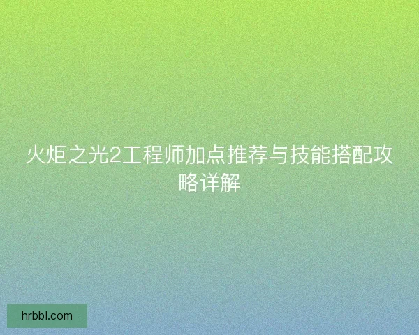 火炬之光2工程师加点推荐与技能搭配攻略详解