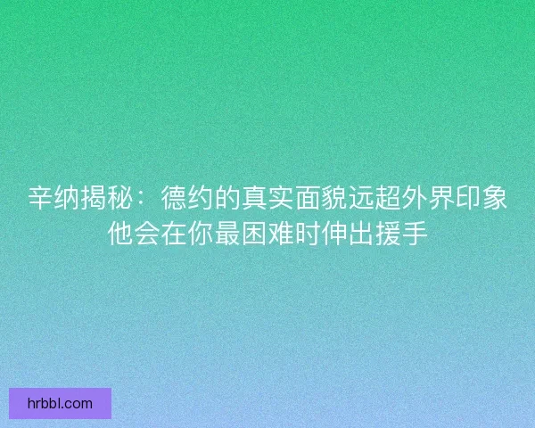 辛纳揭秘：德约的真实面貌远超外界印象他会在你最困难时伸出援手