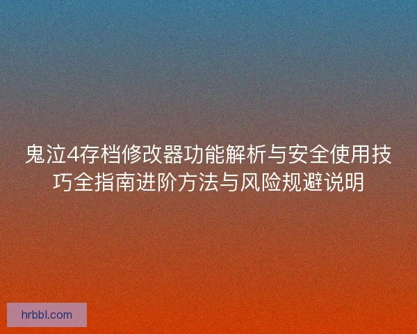鬼泣4存档修改器功能解析与安全使用技巧全指南进阶方法与风险规避说明
