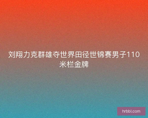 刘翔力克群雄夺世界田径世锦赛男子110米栏金牌