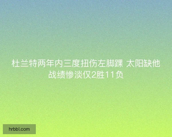 杜兰特两年内三度扭伤左脚踝 太阳缺他战绩惨淡仅2胜11负