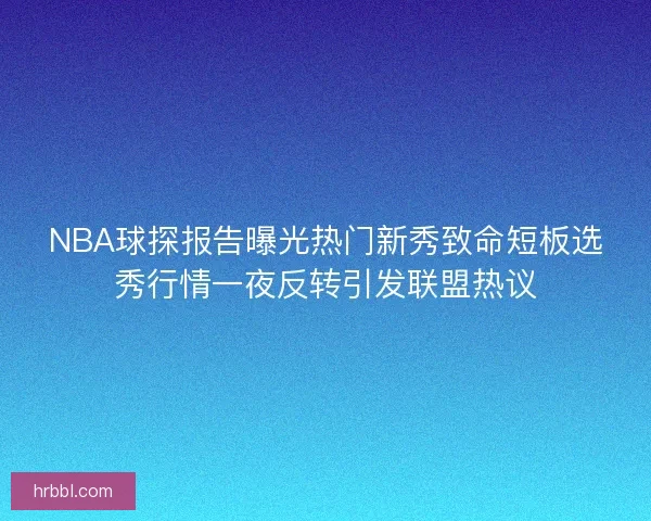 NBA球探报告曝光热门新秀致命短板选秀行情一夜反转引发联盟热议