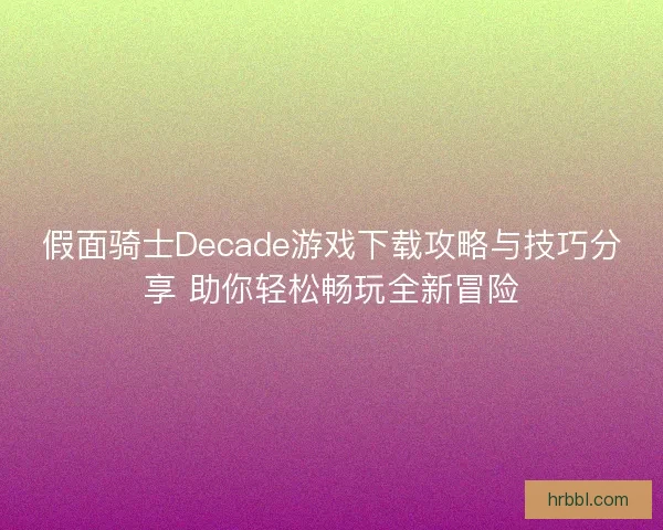 假面骑士Decade游戏下载攻略与技巧分享 助你轻松畅玩全新冒险
